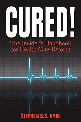 Cured! The Insider's Handbook for Health Care Reform by Hyde, Stephen S. S.