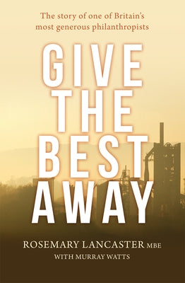 Give the Best Away: The Story of One of Britain's Most Generous Philanthropists by Lancaster, Rosemary