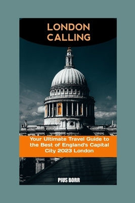London Calling: Your Ultimate Travel Guide to the Best of England's Capital City 2023 London by Borr, Pius