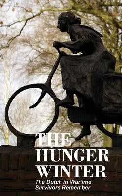 The Hunger Winter: The Dutch in Wartime, Survivors Remember by Bijvoet, Tom