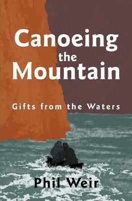 Canoeing the Mountain Gifts from the Waters by Weir, Phil