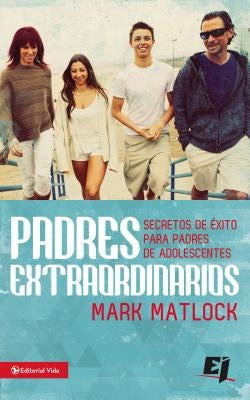 Padres extraordinarios: Secretos de éxito para padres de adelescentes by Matlock, Mark