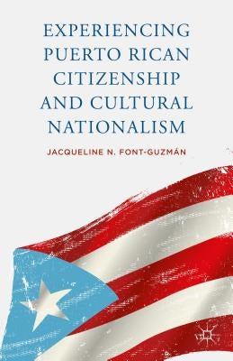 Experiencing Puerto Rican Citizenship and Cultural Nationalism by Font-Guzmán, J.