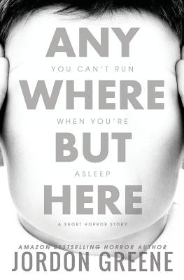 Anywhere But Here: A Short Horror Story by Greene, Jordon