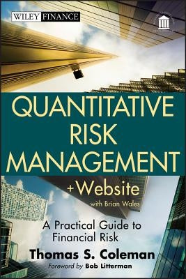 Quantitative Risk Management, + Website: A Practical Guide to Financial Risk by Coleman, Thomas S.