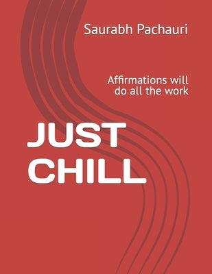 Just Chill: Affirmations will do all the work by Pachauri, Saurabh