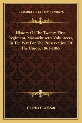 History Of The Twenty-First Regiment, Massachusetts Volunteers, In The War For The Preservation Of The Union, 1861-1865 by Walcott, Charles F.