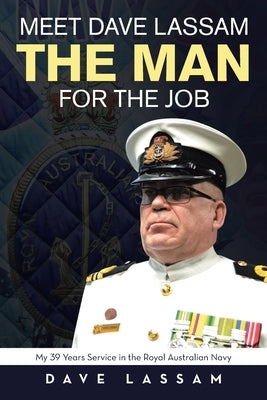 Meet Dave Lassam, the Man for the Job: My 39 Years Service in the Royal Australian Navy by Lassam, Dave