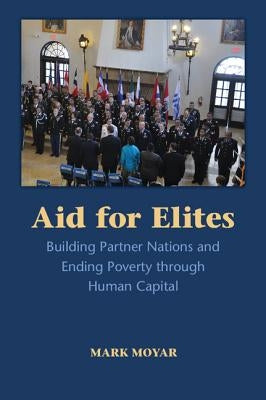 Aid for Elites: Building Partner Nations and Ending Poverty Through Human Capital by Moyar, Mark