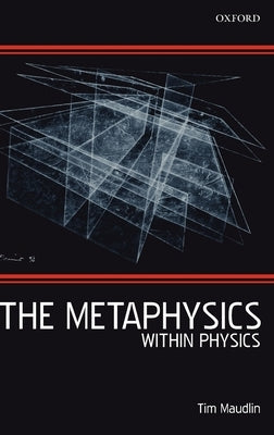 The Metaphysics Within Physics by Maudlin, Tim