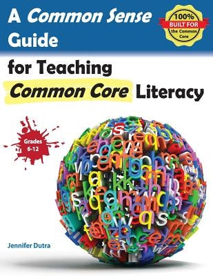 A Common Sense Guide for Teaching Common Core Literacy: Grades 6-12 by Dutra, Jennifer R.