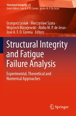 Structural Integrity and Fatigue Failure Analysis: Experimental, Theoretical and Numerical Approaches by Lesiuk, Grzegorz