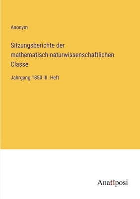 Sitzungsberichte der mathematisch-naturwissenschaftlichen Classe: Jahrgang 1850 III. Heft by Anonym