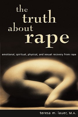 The Truth About Rape: emotional, spiritual, physical, and sexual recovery from rape by Lauer Malmhc, Teresa M.