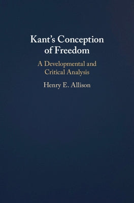 Kant's Conception of Freedom: A Developmental and Critical Analysis by Allison, Henry E.