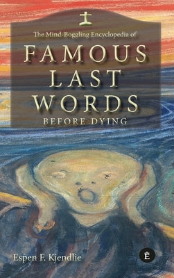 The Mind-Boggling Encyclopedia of Famous Last Words Before Dying by Kjendlie, Espen