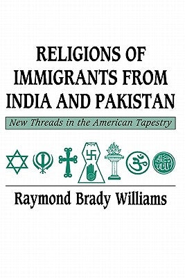 Religions of Immigrants from India and Pakistan: New Threads in the American Tapestry by Williams, Raymond Brady