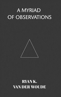 A Myriad Of Observations by Woude, Ryan K. Van Der