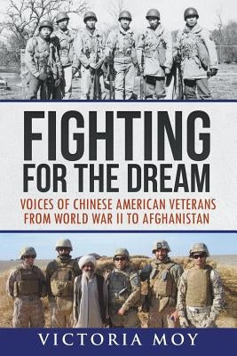Fighting for the Dream: Voices of Chinese American Veterans from World War II to Afghanistan by Moy, Victoria