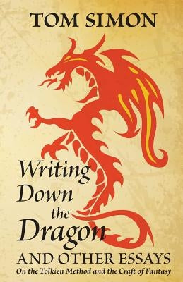 Writing Down the Dragon: and Other Essays on the Tolkien Method and the Craft of Fantasy by Simon, Tom