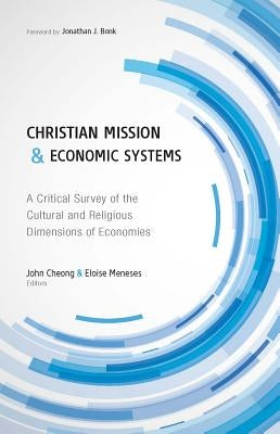 Christian Mission and Economic Systems: A Critical Survey of the Cultural and Religious Dimensions of Economies by Cheong, John