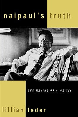 Naipaul's Truth: The Making of a Writer by Feder, Lillian