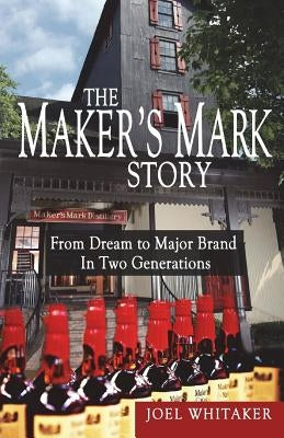 The Maker's Mark Story: From Dream to Major Brand in Two Generations by Whitaker, Joel