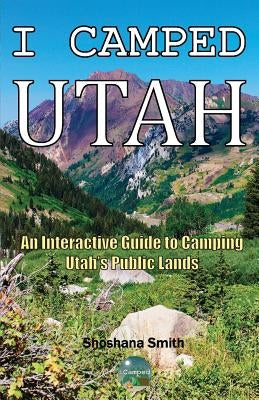 I Camped Utah: An Interactive Guide to Camping Utah's Public Lands by Smith, Shoshana