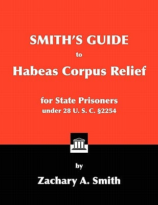Smith's Guide to Habeas Corpus Relief for State Prisoners Under 28 U. S. C. 2254 by Smith, Zachary A.
