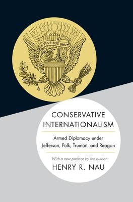 Conservative Internationalism: Armed Diplomacy Under Jefferson, Polk, Truman, and Reagan by Nau, Henry R.