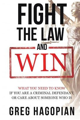 Fight The Law and Win: What you need to know if you are a criminal defendant or care about someone who is. by Hagopian, Greg