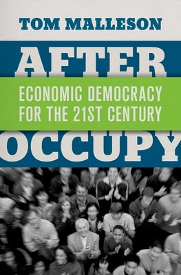 After Occupy: Economic Democracy for the 21st Century by Malleson, Tom