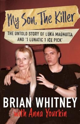 My Son, The Killer: The Untold Story of Luka Magnotta and 1 Lunatic 1 Ice Pick by Whitney, Brian