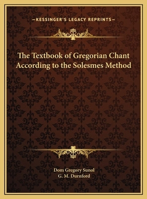 The Textbook of Gregorian Chant According to the Solesmes Method by Sunol, Dom Gregory