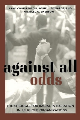 Against All Odds: The Struggle for Racial Integration in Religious Organizations by Christerson, Brad