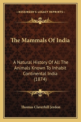 The Mammals Of India: A Natural History Of All The Animals Known To Inhabit Continental India (1874) by Jerdon, Thomas Claverhill