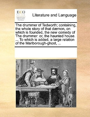 The Drummer of Tedworth; Containing, the Whole Story of That D]mon, on Which Is Founded, the New Comedy of the Drummer: Or, the Haunted House. ... to by Multiple Contributors