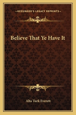 Believe That Ye Have It by Everett, Alta Turk