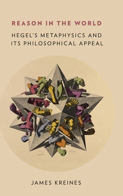 Reason in the World: Hegel's Metaphysics and Its Philosophical Appeal by Kreines, James