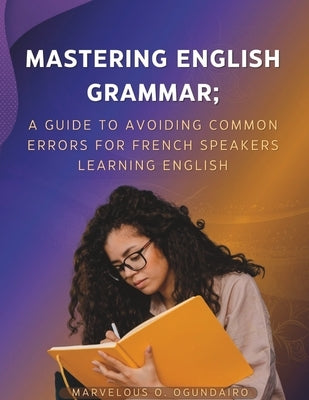 Mastering English Grammar: A Guide to Avoiding Common Errors for French Speakers Learning English by Ogundairo, Marvelous O.