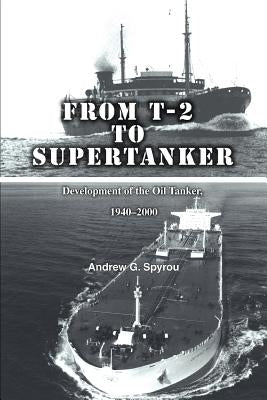From T-2 to Supertanker: Development of the Oil Tanker, 1940-2000 by Spyrou, Andrew G.