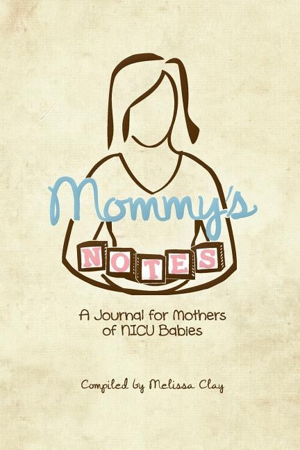 Mommy's Notes: A Journal for Mothers of NICU Babies by Clay, Melissa