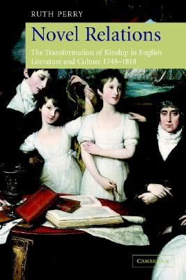 Novel Relations: The Transformation of Kinship in English Literature and Culture, 1748-1818 by Perry, Ruth