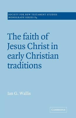 The Faith of Jesus Christ in Early Christian Traditions by Wallis, Ian G.