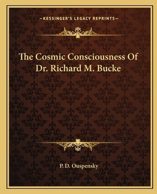 The Cosmic Consciousness of Dr. Richard M. Bucke by Ouspensky, P. D.