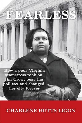 Fearless: How a poor Virginia seamstress took on Jim Crow, beat the poll tax and changed her city forever by Ligon, Charlene Butts