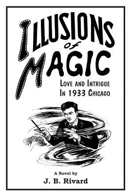 Illusions of Magic: Love and Intrigue in 1933 Chicago by Rivard, J. B.