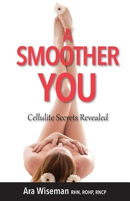 A Smoother You: Cellulite Secrets Revealed by Wiseman, Ara