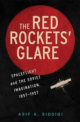 The Red Rockets' Glare: Spaceflight and the Russian Imagination, 1857-1957 by Siddiqi, Asif A.