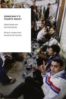 Democracy's Fourth Wave?: Digital Media and the Arab Spring by Howard, Philip N.